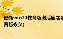 最新win10教育版激活密匙永久激活序列号(win10激活码教育版永久)