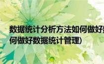 数据统计分析方法如何做好数据统计(数据统计分析方法,如何做好数据统计管理)