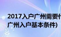 2017入户广州需要什么条件 如何入户广州(广州入户基本条件)