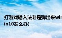 打游戏输入法老是弹出来win10(打游戏输入法老是弹出来win10怎么办)