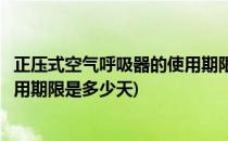 正压式空气呼吸器的使用期限是多少(正压式空气呼吸器的使用期限是多少天)