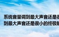 系统音量调到最大声音还是很小的终极解决办法(系统音量调到最大声音还是很小的终极解决办法是)