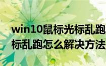 win10鼠标光标乱跑怎么解决(win10鼠标光标乱跑怎么解决方法)