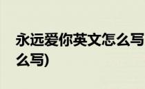 永远爱你英文怎么写(宝贝我永远爱你英文怎么写)