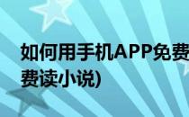 如何用手机APP免费看小说(哪个app可以免费读小说)