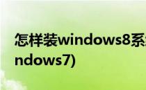 怎样装windows8系统(windows8怎么装windows7)