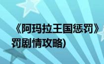 《阿玛拉王国惩罚》通关心得(阿玛拉王国惩罚剧情攻略)