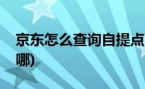 京东怎么查询自提点(京东怎么查询自提点在哪)