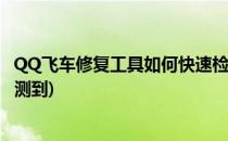 QQ飞车修复工具如何快速检测(qq飞车修复工具如何快速检测到)