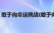 敢于向命运挑战(敢于向命运挑战的名言警句)