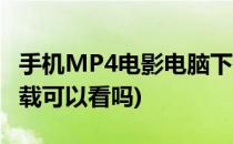 手机MP4电影电脑下载(手机mp4电影电脑下载可以看吗)