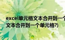 excel单元格文本合并到一个单元格中(excel中多个单元格文本合并到一个单元格?)