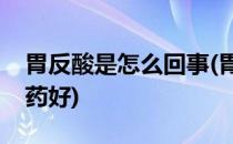 胃反酸是怎么回事(胃反酸是怎么回事吃什么药好)