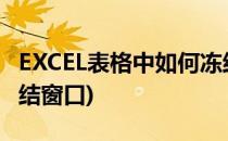 EXCEL表格中如何冻结窗口(excel表中怎么冻结窗口)