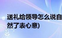 送礼给领导怎么说自然(送礼给领导怎么说自然了表心意)