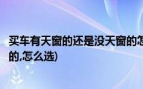 买车有天窗的还是没天窗的怎么选(买车有天窗的还是没天窗的,怎么选)