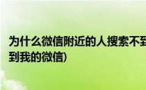 为什么微信附近的人搜索不到我(为什么微信附近的人搜索不到我的微信)