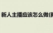 新人主播应该怎么做(新人主播应该怎么做呢)