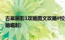 古墓丽影1攻略图文攻略#校园分享#(古墓丽影1攻略图文攻略崛起)