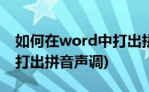 如何在word中打出拼音声调(如何在word中打出拼音声调)