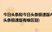 今日头条和今日头条极速版APP有什么区别(今日头条和今日头条极速版有啥区别)