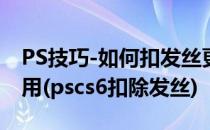 PS技巧-如何扣发丝更精致简洁CS6及最新可用(pscs6扣除发丝)