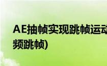 AE抽帧实现跳帧运动 一卡一卡的特效(ae视频跳帧)