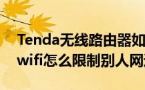 Tenda无线路由器如何限制别人网速(tendawifi怎么限制别人网速)