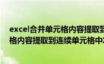 excel合并单元格内容提取到连续单元格中(excel合并单元格内容提取到连续单元格中怎么操作)