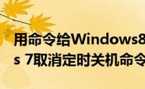 用命令给Windows8实现定时关机(windows 7取消定时关机命令)