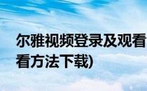 尔雅视频登录及观看方法(尔雅视频登录及观看方法下载)