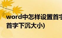 word中怎样设置首字下沉(word中怎样设置首字下沉大小)