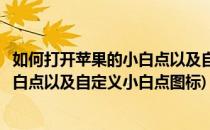 如何打开苹果的小白点以及自定义小白点(如何打开苹果的小白点以及自定义小白点图标)