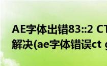 AE字体出错83::2 CTgeneric not ascii如何解决(ae字体错误ct generic)