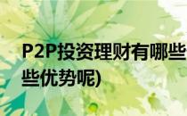 P2P投资理财有哪些优势(p2p投资理财有哪些优势呢)