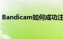 Bandicam如何成功注册(bandicam未注册)