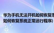 华为手机无法开机如何恢复系统正常运行(华为手机无法开机如何恢复系统正常运行程序)