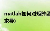 matlab如何对矩阵函数求导(矩阵函数对矩阵求导)