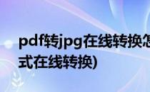 pdf转jpg在线转换怎么转(pdf转换成jpg格式在线转换)