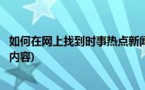 如何在网上找到时事热点新闻(如何在网上找到时事热点新闻内容)