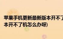 苹果手机更新最新版本开不了机怎么办(苹果手机更新最新版本开不了机怎么办呀)