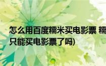 怎么用百度糯米买电影票 糯米买电影票怎么支付(百度糯米只能买电影票了吗)