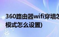 360路由器wifi穿墙怎么样设置(360wifi穿墙模式怎么设置)