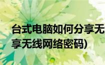 台式电脑如何分享无线网络(台式电脑如何分享无线网络密码)