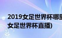 2019女足世界杯哪里直播 手机怎么看直播(女足世界杯直播)