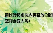 通过转移虚拟内存释放C盘空间(通过转移虚拟内存释放c盘空间会变大吗)