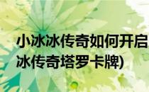 小冰冰传奇如何开启及使用命运塔罗牌(小冰冰传奇塔罗卡牌)