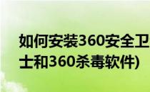 如何安装360安全卫士(如何安装360安全卫士和360杀毒软件)