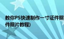 教你PS快速制作一寸证件照片教程(教你ps快速制作一寸证件照片教程)