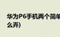 华为P6手机两个简单截图方法(华为6截图怎么弄)